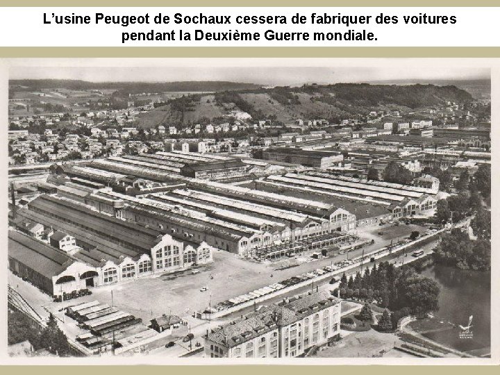 L’usine Peugeot de Sochaux cessera de fabriquer des voitures pendant la Deuxième Guerre mondiale.