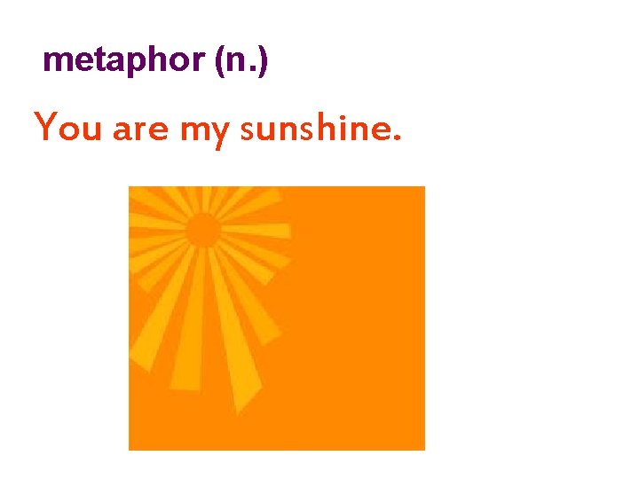 metaphor (n. ) You are my sunshine. 