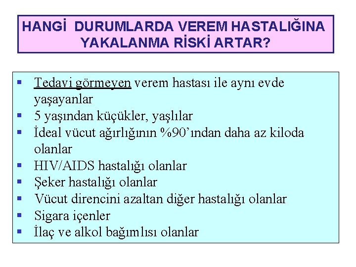 HANGİ DURUMLARDA VEREM HASTALIĞINA YAKALANMA RİSKİ ARTAR? § Tedavi görmeyen verem hastası ile aynı