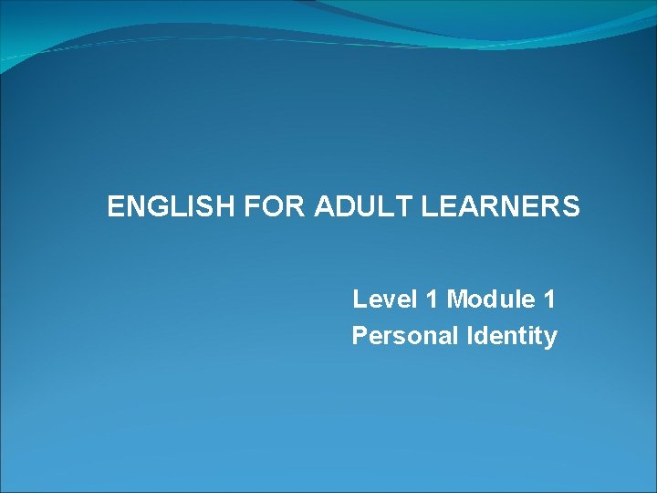 ENGLISH FOR ADULT LEARNERS Level 1 Module 1 Personal Identity 