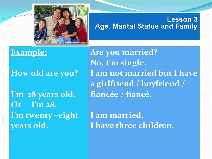 Lesson 3 Age, Marital Status and Family Example: Are you married? No, I’m single.