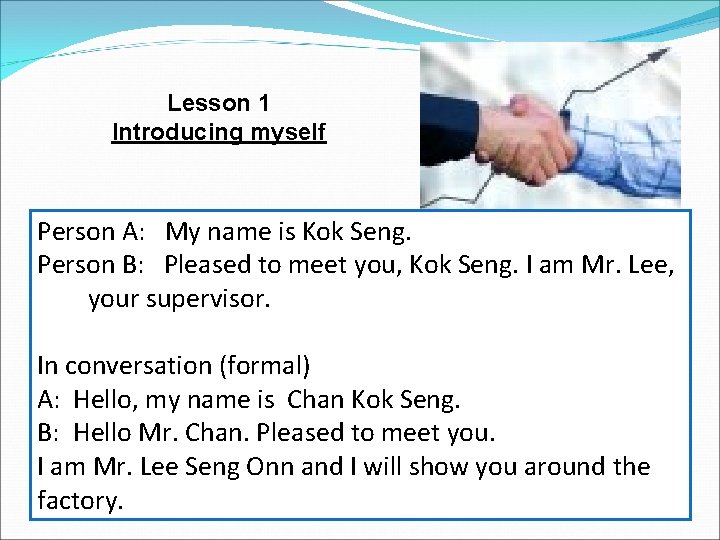 Lesson 1 Introducing myself Person A: My name is Kok Seng. Person B: Pleased