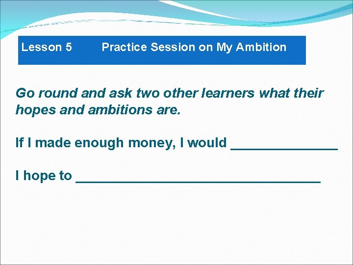 Lesson 5 Practice Session on My Ambition Go round ask two other learners what