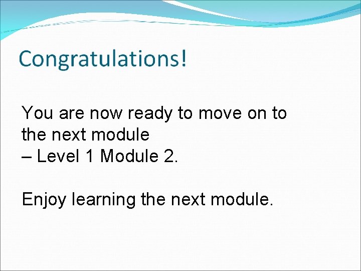 You are now ready to move on to the next module – Level 1