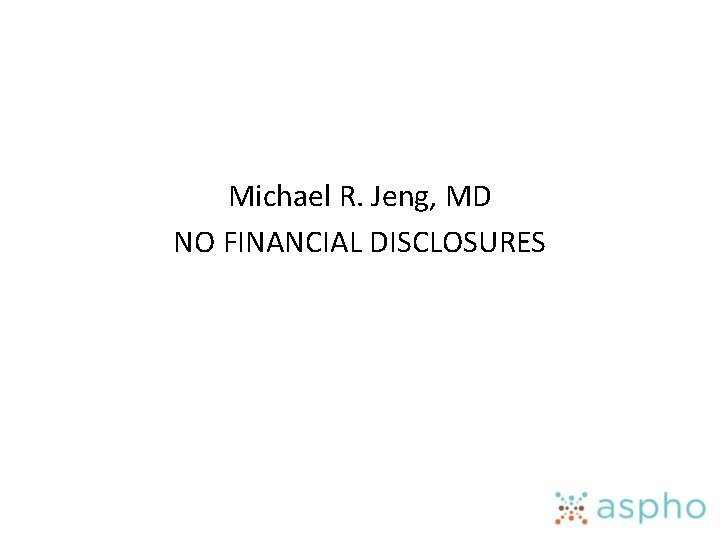 Michael R. Jeng, MD NO FINANCIAL DISCLOSURES 