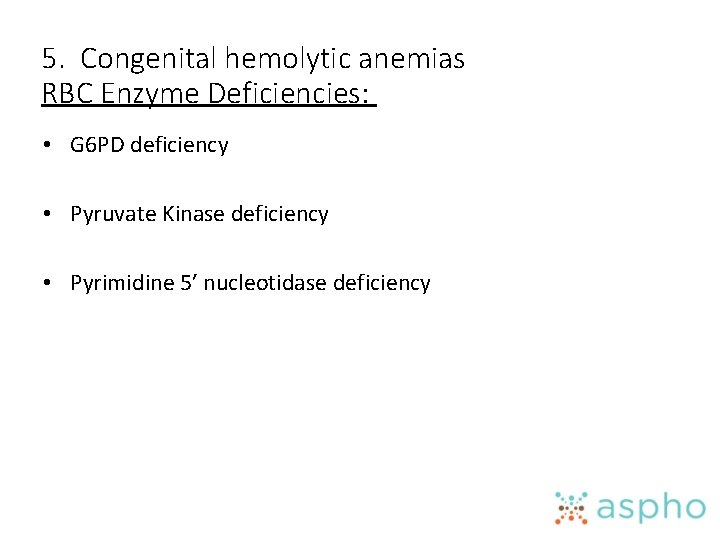 5. Congenital hemolytic anemias RBC Enzyme Deficiencies: • G 6 PD deficiency • Pyruvate