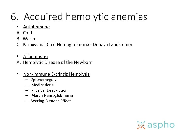 6. Acquired hemolytic anemias • Autoimmune A. Cold B. Warm C. Paroxysmal Cold Hemoglobinuria