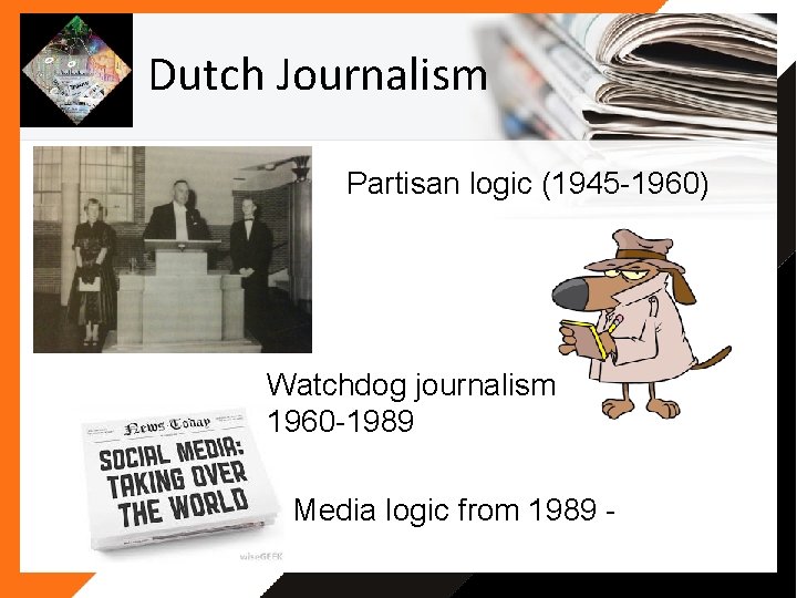 Dutch Journalism Partisan logic (1945 -1960) Watchdog journalism 1960 -1989 Media logic from 1989 Dutch Journalism Partisan logic (1945 -1960) Watchdog journalism 1960 -1989 Media logic from 1989