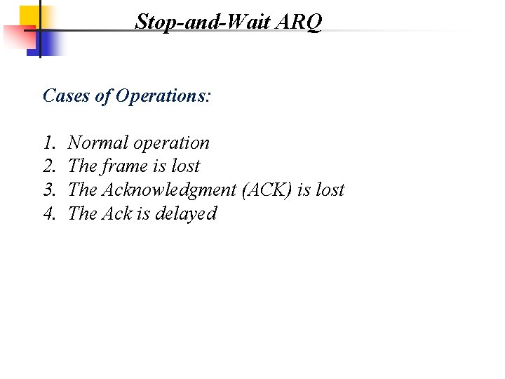 Stop-and-Wait ARQ Cases of Operations: 1. 2. 3. 4. Normal operation The frame is