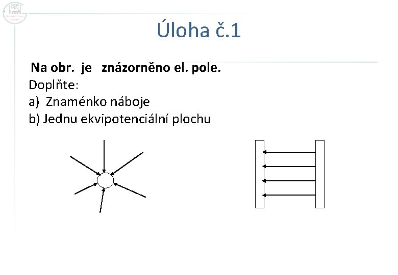 . Úloha č. 1 Na obr. je znázorněno el. pole. Doplňte: a) Znaménko náboje