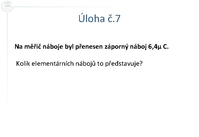 Úloha č. 7 Na měřič náboje byl přenesen záporný náboj 6, 4μ C. Kolik