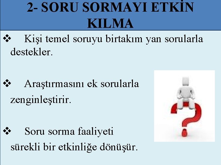 2 - SORU SORMAYI ETKİN KILMA v Kişi temel soruyu birtakım yan sorularla destekler.