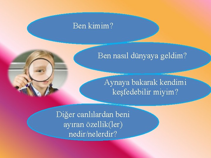 Ben kimim? Ben nasıl dünyaya geldim? Aynaya bakarak kendimi keşfedebilir miyim? Diğer canlılardan beni