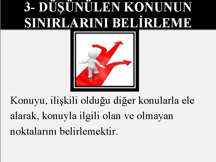 3 - DÜŞÜNÜLEN KONUNUN SINIRLARINI BELİRLEME Konuyu, ilişkili olduğu diğer konularla ele alarak, konuyla