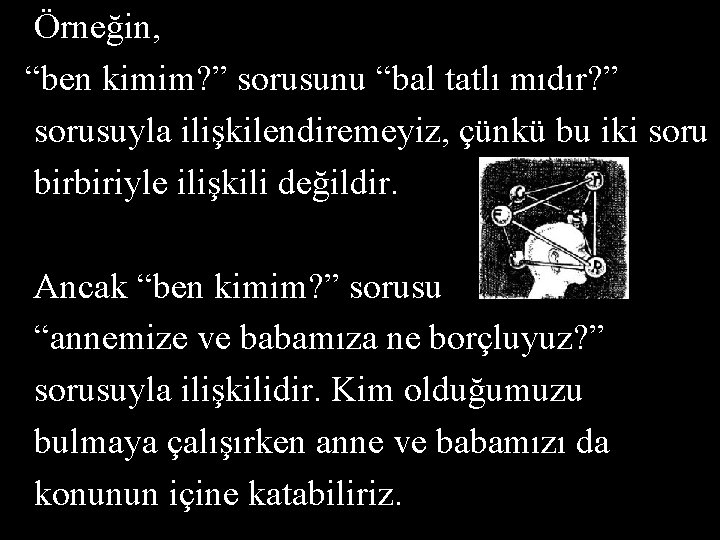 Örneğin, “ben kimim? ” sorusunu “bal tatlı mıdır? ” sorusuyla ilişkilendiremeyiz, çünkü bu iki