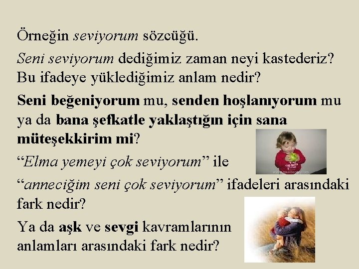 Örneğin seviyorum sözcüğü. Seni seviyorum dediğimiz zaman neyi kastederiz? Bu ifadeye yüklediğimiz anlam nedir?