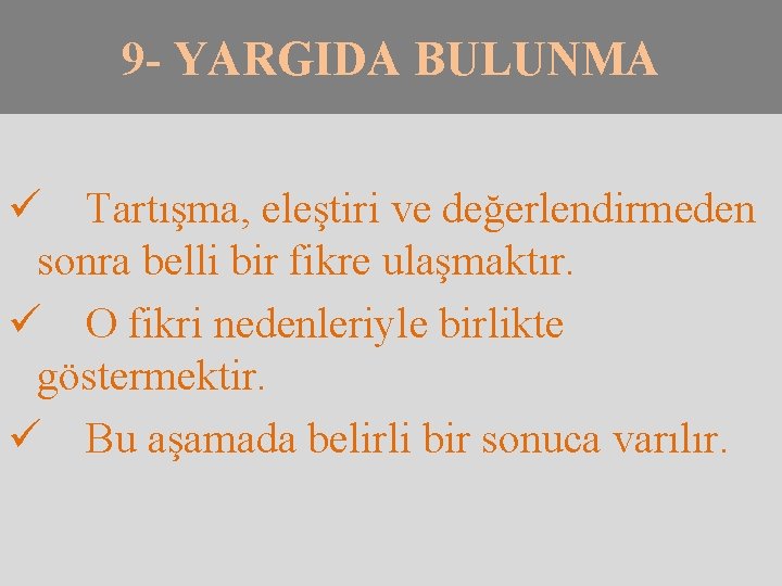 9 - YARGIDA BULUNMA ü Tartışma, eleştiri ve değerlendirmeden sonra belli bir fikre ulaşmaktır.