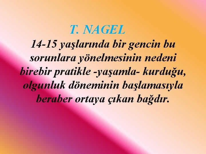 T. NAGEL 14 -15 yaşlarında bir gencin bu sorunlara yönelmesinin nedeni birebir pratikle -yaşamla-