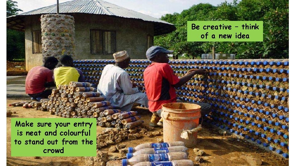 Be creative – think of a new idea Make sure your entry is neat