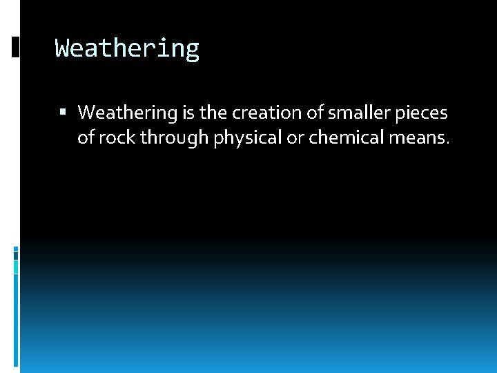 Weathering is the creation of smaller pieces of rock through physical or chemical means.