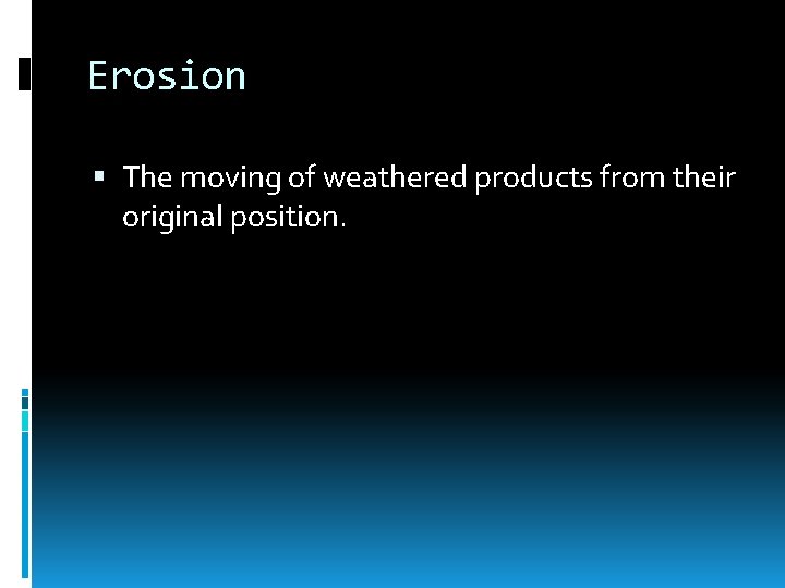 Erosion The moving of weathered products from their original position. 