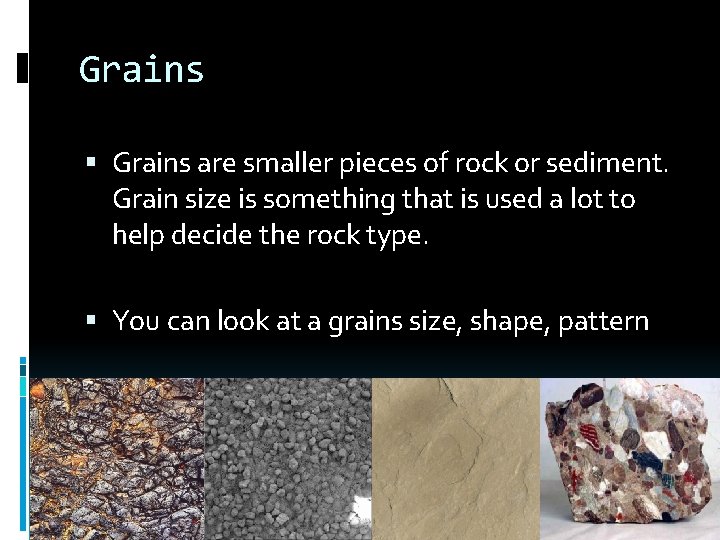 Grains are smaller pieces of rock or sediment. Grain size is something that is