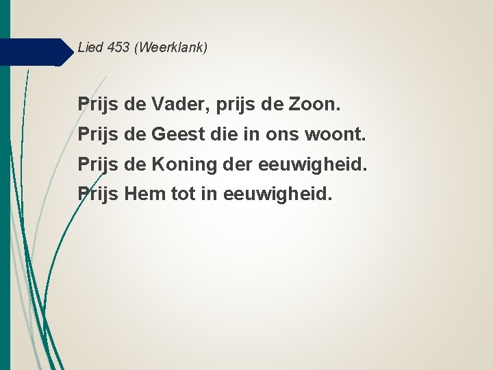 Lied 453 (Weerklank) Prijs de Vader, prijs de Zoon. Prijs de Geest die in