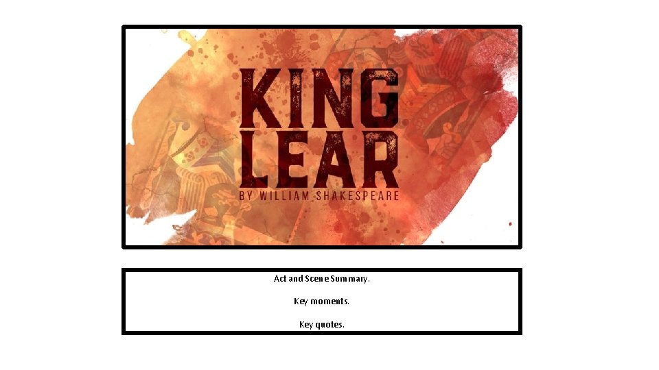 Act and Scene Summary. Key moments. Key quotes. 