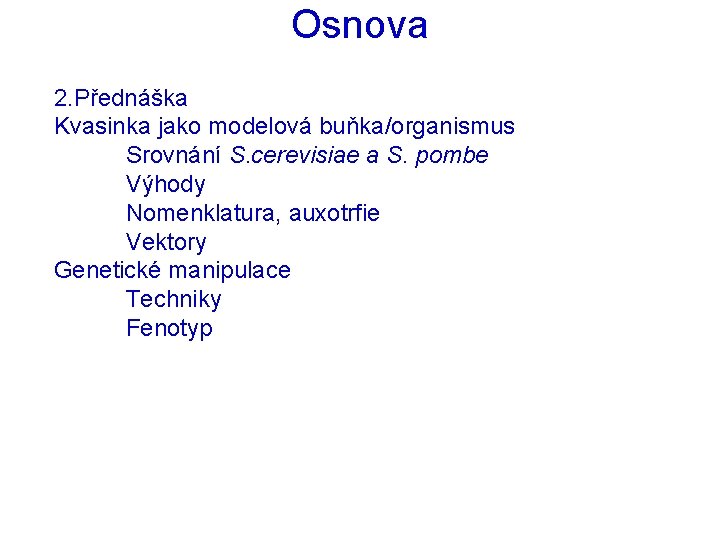 Osnova 2. Přednáška Kvasinka jako modelová buňka/organismus Srovnání S. cerevisiae a S. pombe Výhody