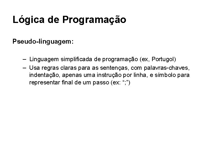Lógica de Programação Pseudo-linguagem: – Linguagem simplificada de programação (ex, Portugol) – Usa regras