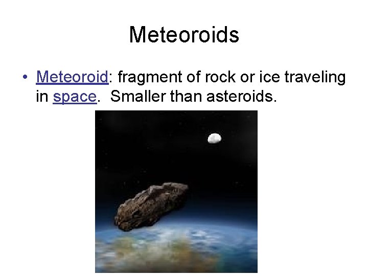 Meteoroids • Meteoroid: fragment of rock or ice traveling in space. Smaller than asteroids.