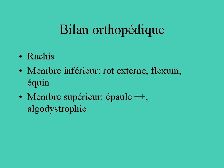 Bilan orthopédique • Rachis • Membre inférieur: rot externe, flexum, équin • Membre supérieur: