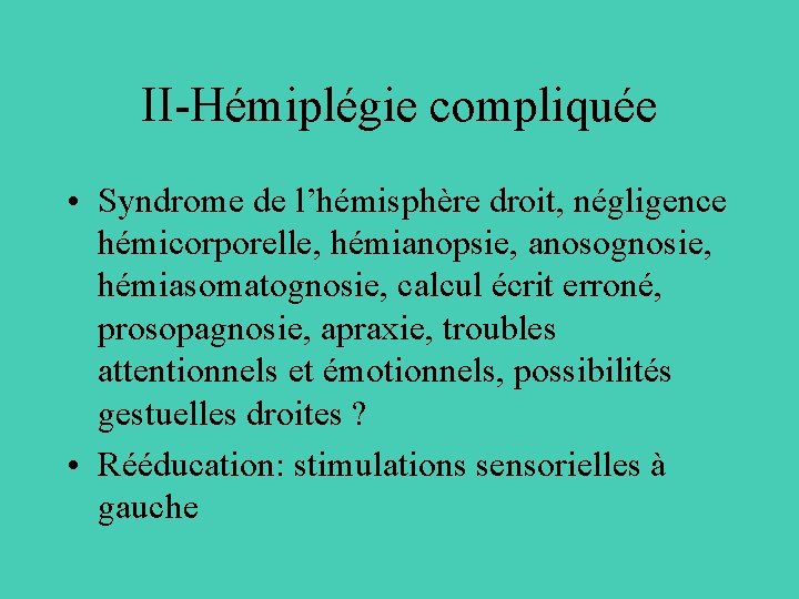 II-Hémiplégie compliquée • Syndrome de l’hémisphère droit, négligence hémicorporelle, hémianopsie, anosognosie, hémiasomatognosie, calcul écrit