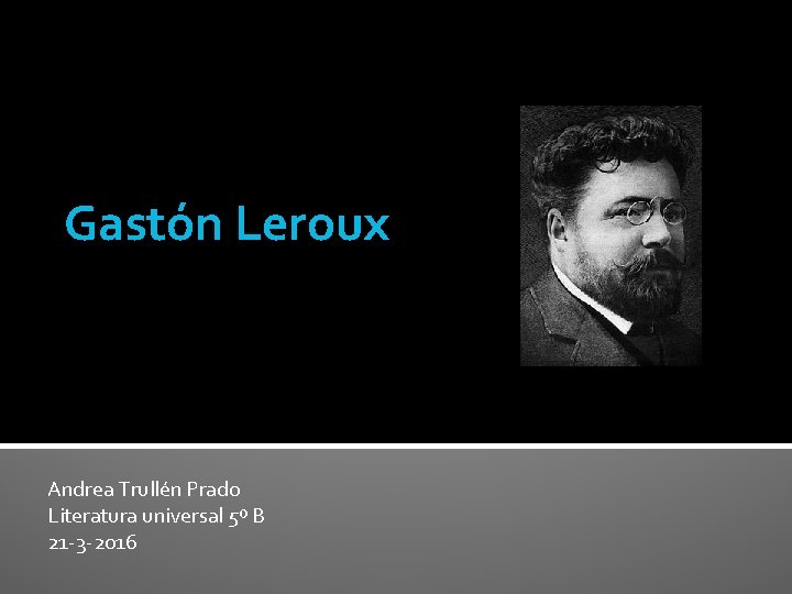 Gastón Leroux Andrea Trullén Prado Literatura universal 5º B 21 -3 -2016 Gastón Leroux Andrea Trullén Prado Literatura universal 5º B 21 -3 -2016