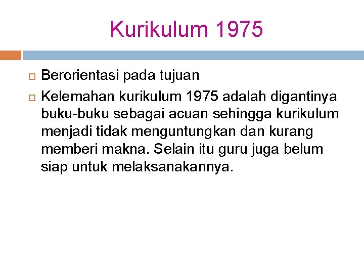 Kurikulum 1975 Berorientasi pada tujuan Kelemahan kurikulum 1975 adalah digantinya buku-buku sebagai acuan sehingga