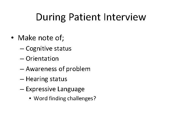 During Patient Interview • Make note of; – Cognitive status – Orientation – Awareness