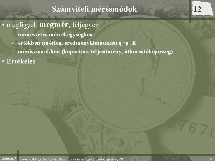 Számviteli mérésmódok 12 • megfigyel, megmér, feljegyez – természetes mértékegységben – értékben (mérleg, eredménykimutatás)