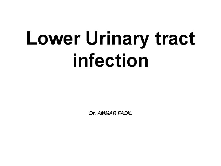 Lower Urinary tract infection Dr. AMMAR FADIL 