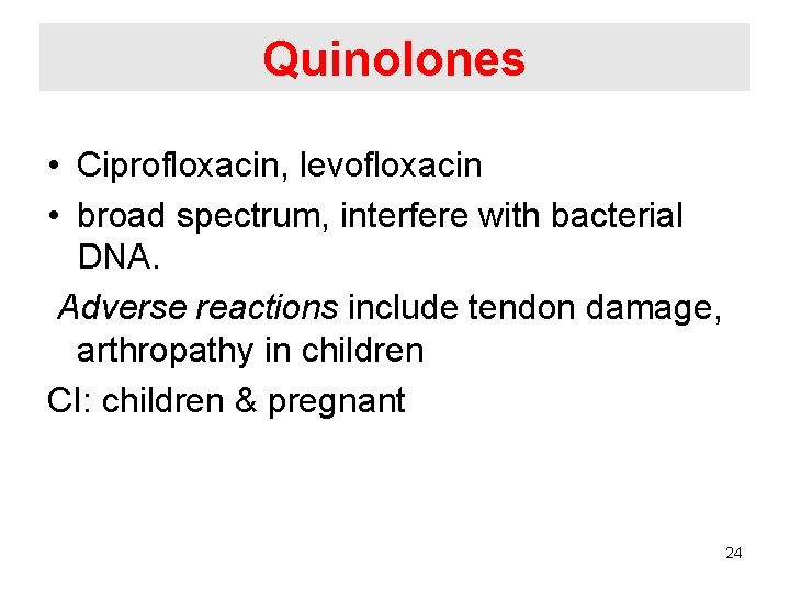 Quinolones • Ciprofloxacin, levofloxacin • broad spectrum, interfere with bacterial DNA. Adverse reactions include