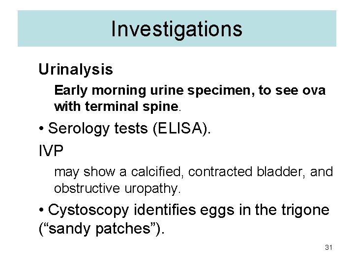 Investigations Urinalysis Early morning urine specimen, to see ova with terminal spine. • Serology