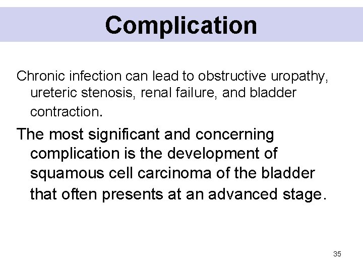 Complication Chronic infection can lead to obstructive uropathy, ureteric stenosis, renal failure, and bladder