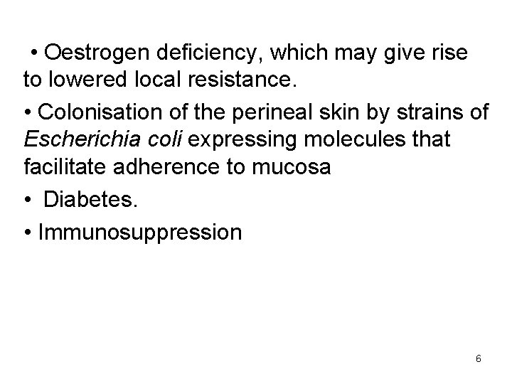  • Oestrogen deficiency, which may give rise to lowered local resistance. • Colonisation