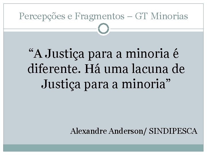 Percepções e Fragmentos – GT Minorias “A Justiça para a minoria é diferente. Há