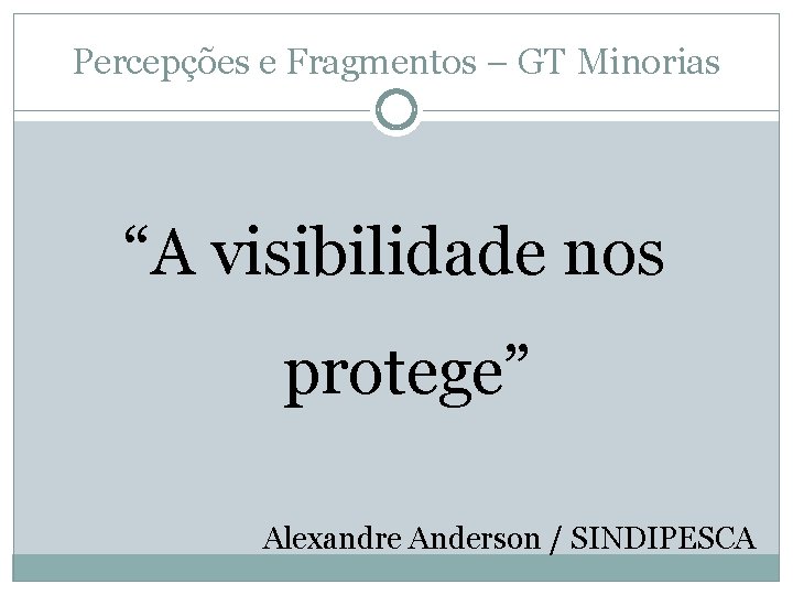 Percepções e Fragmentos – GT Minorias “A visibilidade nos protege” Alexandre Anderson / SINDIPESCA