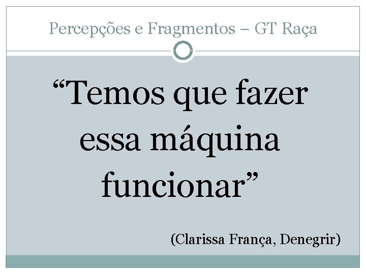 Percepções e Fragmentos – GT Raça “Temos que fazer essa máquina funcionar” (Clarissa França,