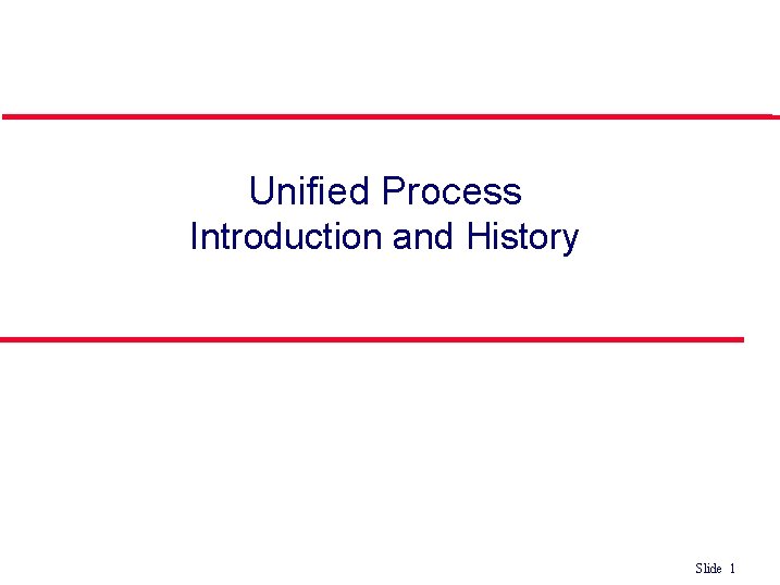 Unified Process Introduction and History Slide 1 Unified Process Introduction and History Slide 1