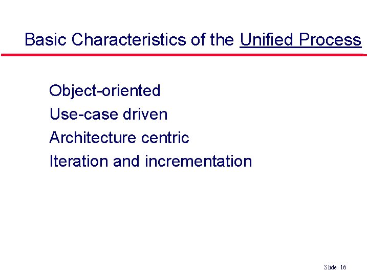 Basic Characteristics of the Unified Process • • Object-oriented Use-case driven Architecture centric Iteration