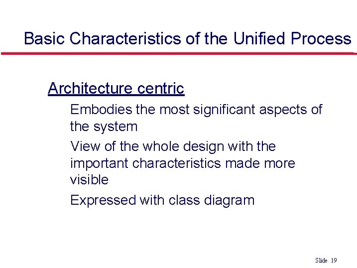 Basic Characteristics of the Unified Process • Architecture centric • Embodies the most significant