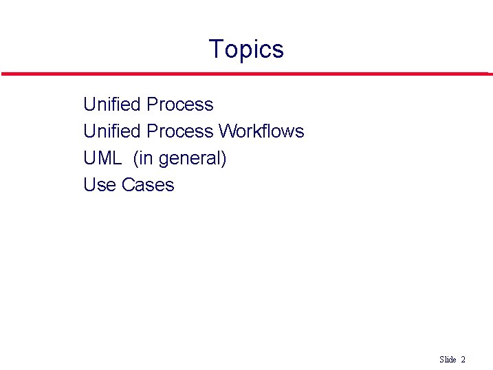 Topics l l Unified Process Workflows UML (in general) Use Cases Slide 2 