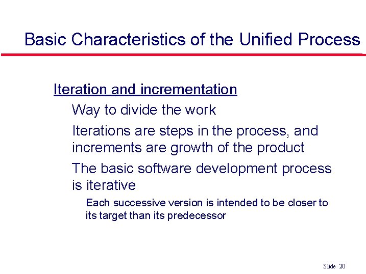 Basic Characteristics of the Unified Process Iteration and incrementation • Way to divide the